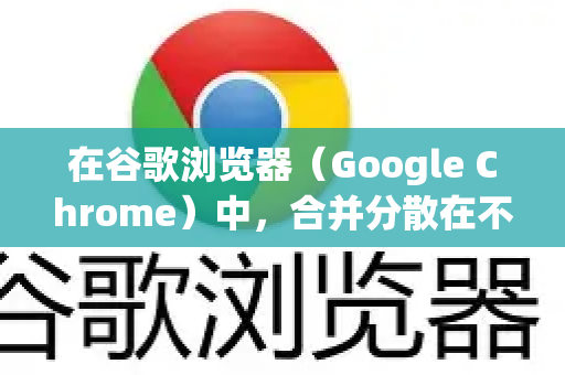 在谷歌浏览器(Google Chrome)中,合并分散在不同窗口中的标签页,主要有以下几种简单直观的方法-第1张图片-谷歌下载浏览器|Google Chrome官网入口 在谷歌浏览器(Google Chrome)中,合并分散在不同窗口中的标签页,主要有以下几种简单直观的方法-第1张图片-谷歌下载浏览器|Google Chrome官网入口