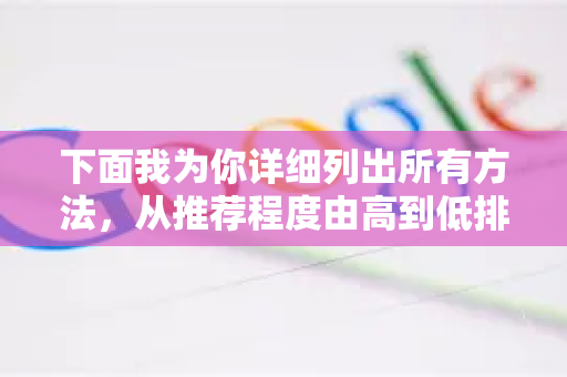 下面我为你详细列出所有方法,从推荐程度由高到低排列-第1张图片-谷歌下载浏览器|Google Chrome官网入口 下面我为你详细列出所有方法,从推荐程度由高到低排列-第1张图片-谷歌下载浏览器|Google Chrome官网入口