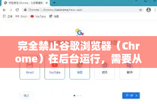 完全禁止谷歌浏览器（Chrome）在后台运行，需要从多个层面进行设置。后台运行主要包括关闭窗口后仍有进程和硬件加速导致的进程活跃等情况-第1张图片-谷歌下载浏览器|Google Chrome官网入口