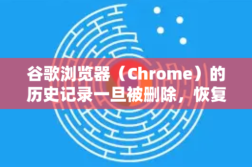 谷歌浏览器（Chrome）的历史记录一旦被删除，恢复起来通常比较困难，但并不完全不可能。能否成功恢复取决于您的具体情况和采取行动的及时性