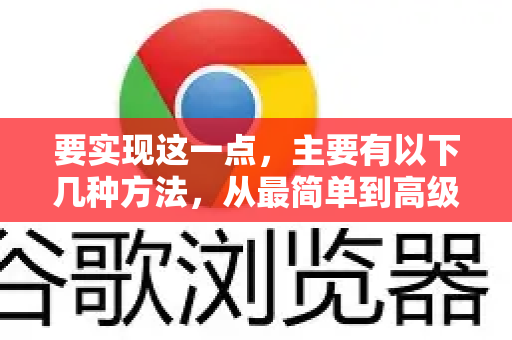 要实现这一点，主要有以下几种方法，从最简单到高级排序-第1张图片-谷歌下载浏览器|Google Chrome官网入口