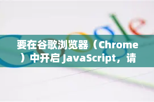 要在谷歌浏览器（Chrome）中开启 JavaScript，请按照以下步骤操作。JavaScript 默认是开启的，但如果你或某些设置禁用了它，可以重新启用