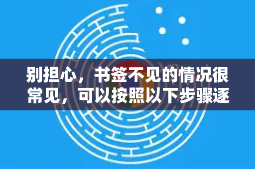别担心，书签不见的情况很常见，可以按照以下步骤逐一排查和恢复。请保持冷静，跟着步骤操作