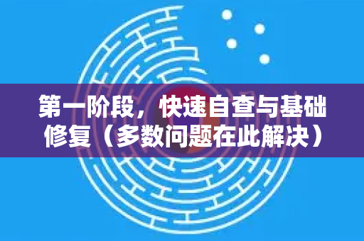 第一阶段，快速自查与基础修复（多数问题在此解决）