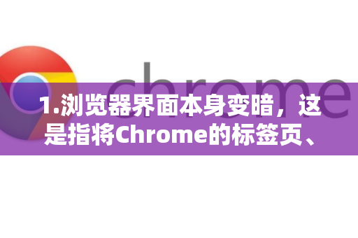 1.浏览器界面本身变暗，这是指将Chrome的标签页、地址栏、书签栏等界面变成深色