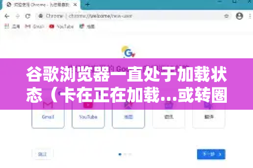 谷歌浏览器一直处于加载状态（卡在正在加载…或转圈圈）这是一个常见问题，通常由多种原因导致。您可以按照以下步骤，从最简单到最复杂进行排查和解决
