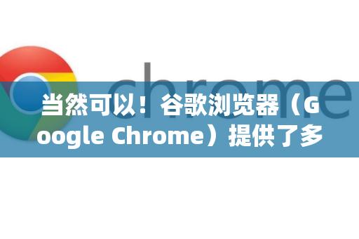 当然可以！谷歌浏览器（Google Chrome）提供了多种方式保存网页，每种方式适用于不同的需求
