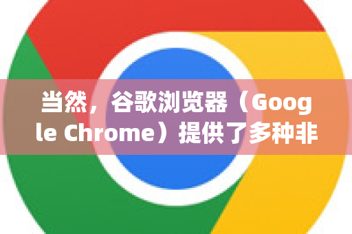 当然，谷歌浏览器（Google Chrome）提供了多种非常方便的截图方式，既有系统自带的，也有浏览器内置的强大工具，还可以安装扩展程序
