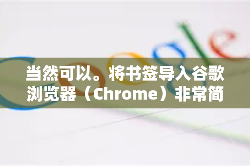 当然可以。将书签导入谷歌浏览器（Chrome）非常简单，主要有两种方式，从其他浏览器直接导入 或 从导出的书签HTML文件导入
