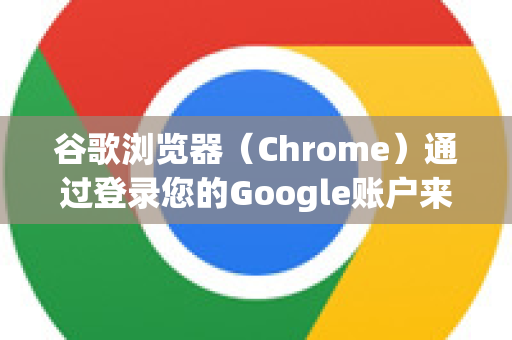 谷歌浏览器（Chrome）通过登录您的Google账户来同步收藏夹（书签）历史记录、密码等数据。以下是详细的设置方法