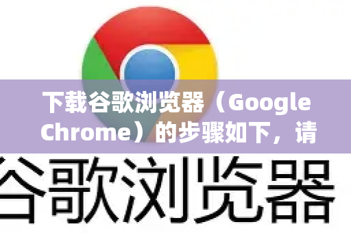 下载谷歌浏览器（Google Chrome）的步骤如下，请根据你的设备类型选择对应方式