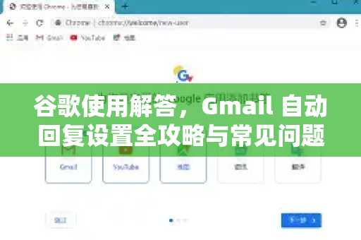 谷歌使用解答，Gmail 自动回复设置全攻略与常见问题
