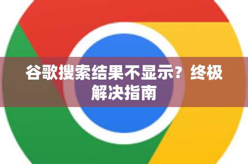 谷歌搜索结果不显示?终极解决指南-第1张图片-谷歌下载浏览器|Google Chrome官网入口 谷歌搜索结果不显示?终极解决指南-第1张图片-谷歌下载浏览器|Google Chrome官网入口