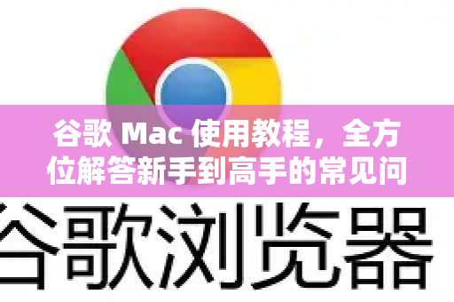 谷歌 Mac 使用教程，全方位解答新手到高手的常见问题