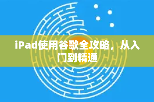 iPad使用谷歌全攻略,从入门到精通-第1张图片-谷歌下载浏览器|Google Chrome官网入口 iPad使用谷歌全攻略,从入门到精通-第1张图片-谷歌下载浏览器|Google Chrome官网入口