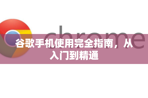 谷歌手机使用完全指南，从入门到精通