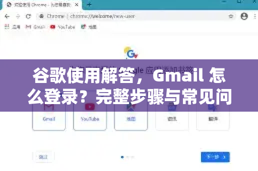 谷歌使用解答，Gmail 怎么登录？完整步骤与常见问题指南