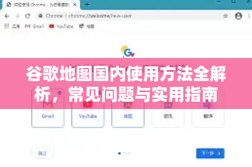 谷歌地图国内使用方法全解析，常见问题与实用指南