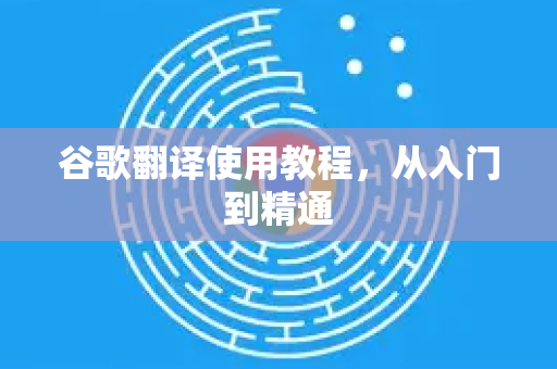 谷歌翻译使用教程，从入门到精通