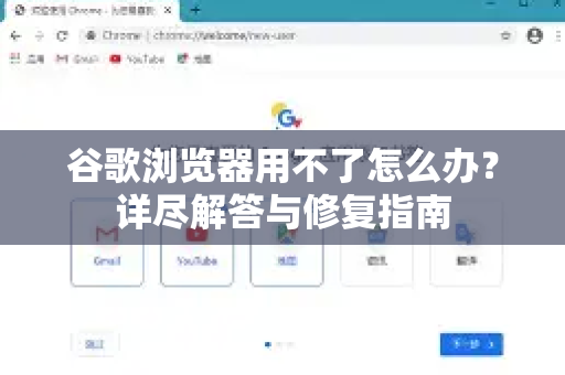 谷歌浏览器用不了怎么办？详尽解答与修复指南