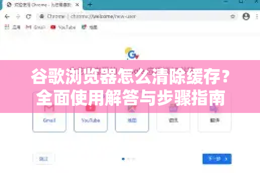 谷歌浏览器怎么清除缓存？全面使用解答与步骤指南