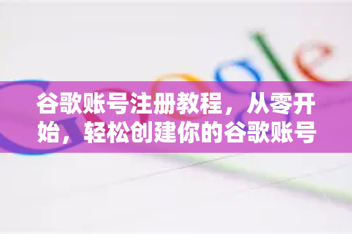 谷歌账号注册教程，从零开始，轻松创建你的谷歌账号-第1张图片-谷歌下载浏览器|Google Chrome官网入口