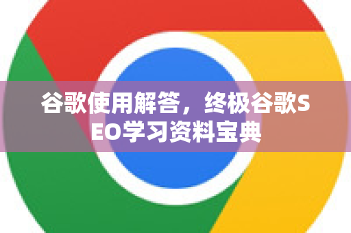 谷歌使用解答,终极谷歌SEO学习资料宝典-第1张图片-谷歌下载浏览器|Google Chrome官网入口 谷歌使用解答,终极谷歌SEO学习资料宝典-第1张图片-谷歌下载浏览器|Google Chrome官网入口