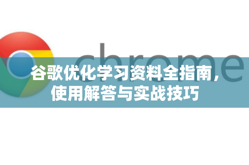 谷歌优化学习资料全指南,使用解答与实战技巧-第1张图片-谷歌下载浏览器|Google Chrome官网入口 谷歌优化学习资料全指南,使用解答与实战技巧-第1张图片-谷歌下载浏览器|Google Chrome官网入口