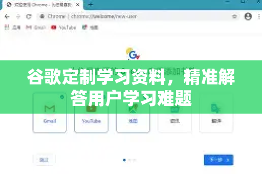 谷歌定制学习资料,精准解答用户学习难题-第1张图片-谷歌下载浏览器|Google Chrome官网入口 谷歌定制学习资料,精准解答用户学习难题-第1张图片-谷歌下载浏览器|Google Chrome官网入口