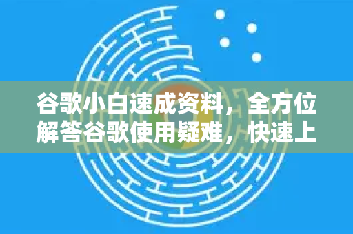谷歌小白速成资料,全方位解答谷歌使用疑难,快速上手必备指南-第1张图片-谷歌下载浏览器|Google Chrome官网入口 谷歌小白速成资料,全方位解答谷歌使用疑难,快速上手必备指南-第1张图片-谷歌下载浏览器|Google Chrome官网入口