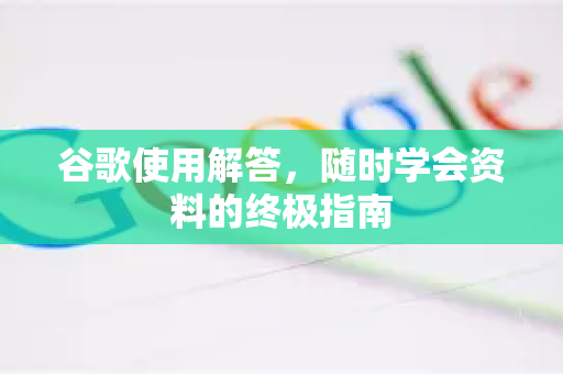谷歌使用解答,随时学会资料的终极指南-第1张图片-谷歌下载浏览器|Google Chrome官网入口 谷歌使用解答,随时学会资料的终极指南-第1张图片-谷歌下载浏览器|Google Chrome官网入口