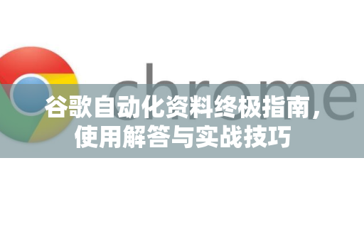 谷歌自动化资料终极指南，使用解答与实战技巧-第1张图片-谷歌下载浏览器|Google Chrome官网入口