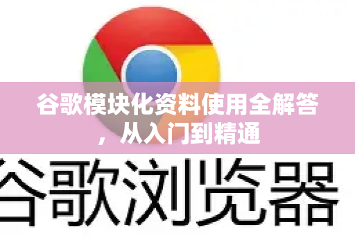 谷歌模块化资料使用全解答,从入门到精通-第1张图片-谷歌下载浏览器|Google Chrome官网入口 谷歌模块化资料使用全解答,从入门到精通-第1张图片-谷歌下载浏览器|Google Chrome官网入口
