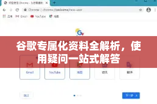 谷歌专属化资料全解析，使用疑问一站式解答-第1张图片-谷歌下载浏览器|Google Chrome官网入口