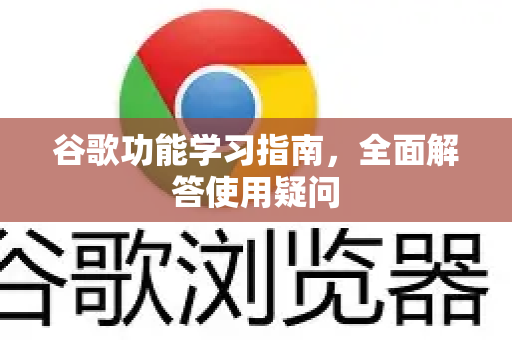 谷歌功能学习指南,全面解答使用疑问-第1张图片-谷歌下载浏览器|Google Chrome官网入口 谷歌功能学习指南,全面解答使用疑问-第1张图片-谷歌下载浏览器|Google Chrome官网入口