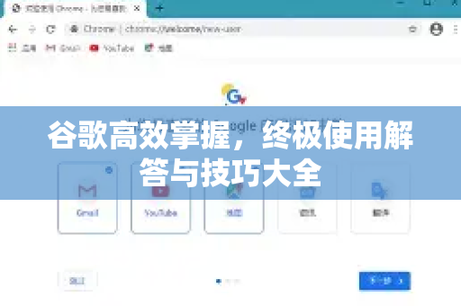 谷歌高效掌握，终极使用解答与技巧大全-第1张图片-谷歌下载浏览器|Google Chrome官网入口