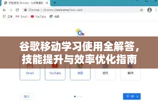 谷歌移动学习使用全解答，技能提升与效率优化指南-第1张图片-谷歌下载浏览器|Google Chrome官网入口