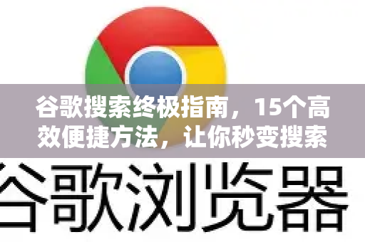 谷歌搜索终极指南，15个高效便捷方法，让你秒变搜索高手