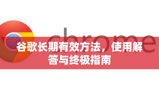 谷歌长期有效方法，使用解答与终极指南