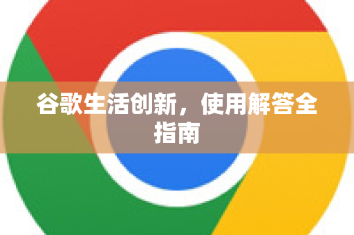 谷歌生活创新，使用解答全指南