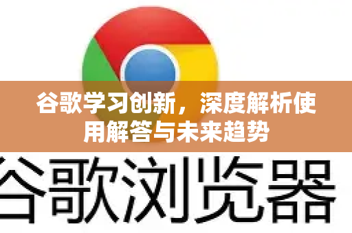 谷歌学习创新，深度解析使用解答与未来趋势